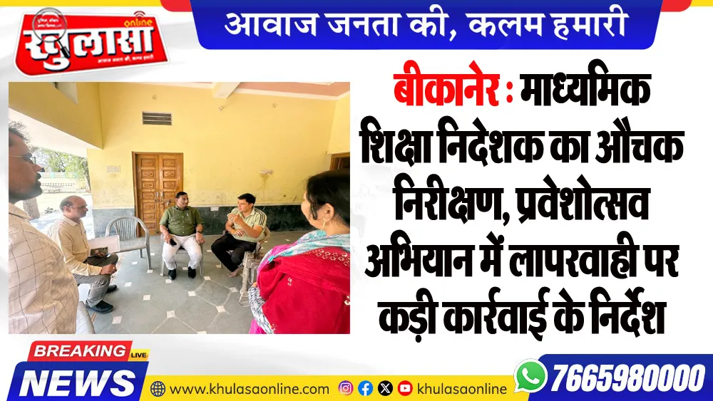 बीकानेर : माध्यमिक शिक्षा निदेशक का औचक निरीक्षण, प्रवेशोत्सव अभियान में लापरवाही पर कड़ी कार्रवाई के निर्देश