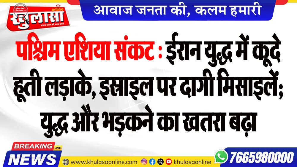 पश्चिम एशिया संकट : ईरान युद्ध में कूदे हूती लड़ाके, इस्राइल पर दागी मिसाइलें; युद्ध और भडक़ने का खतरा बढ़ा