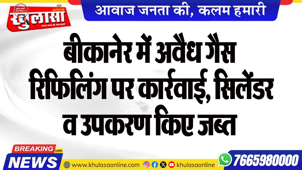 बीकानेर में अवैध गैस रिफिलिंग पर कार्रवाई, सिलेंडर व उपकरण किए जब्त