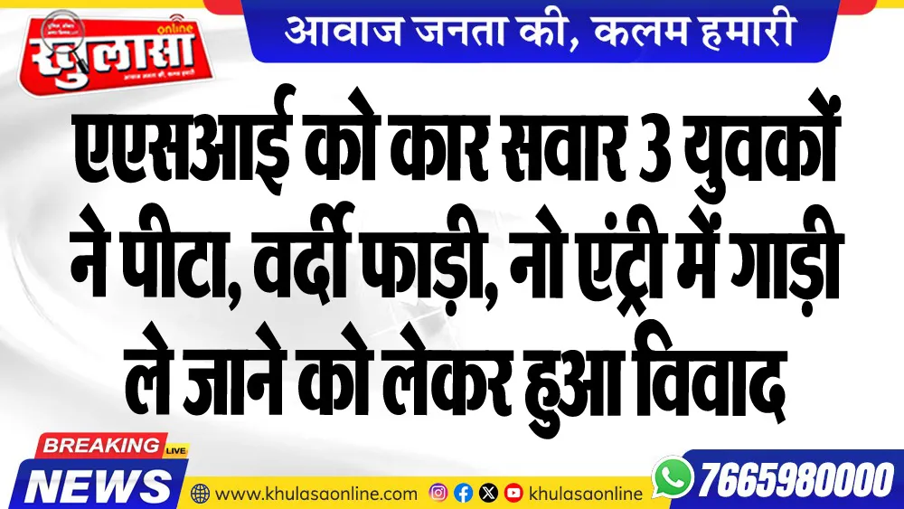 एएसआई को कार सवार 3 युवकों ने पीटा, वर्दी फाड़ी, नो एंट्री में गाड़ी ले जाने को लेकर हुआ विवाद