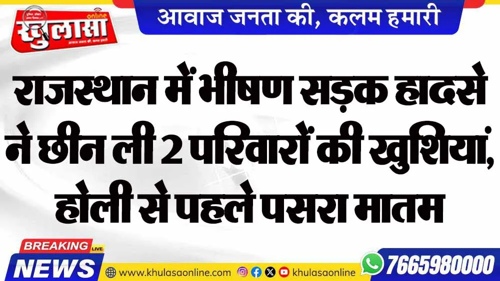 राजस्थान में भीषण सड़क हादसे ने छीन ली 2 परिवारों की खुशियां, होली से पहले पसरा मातम