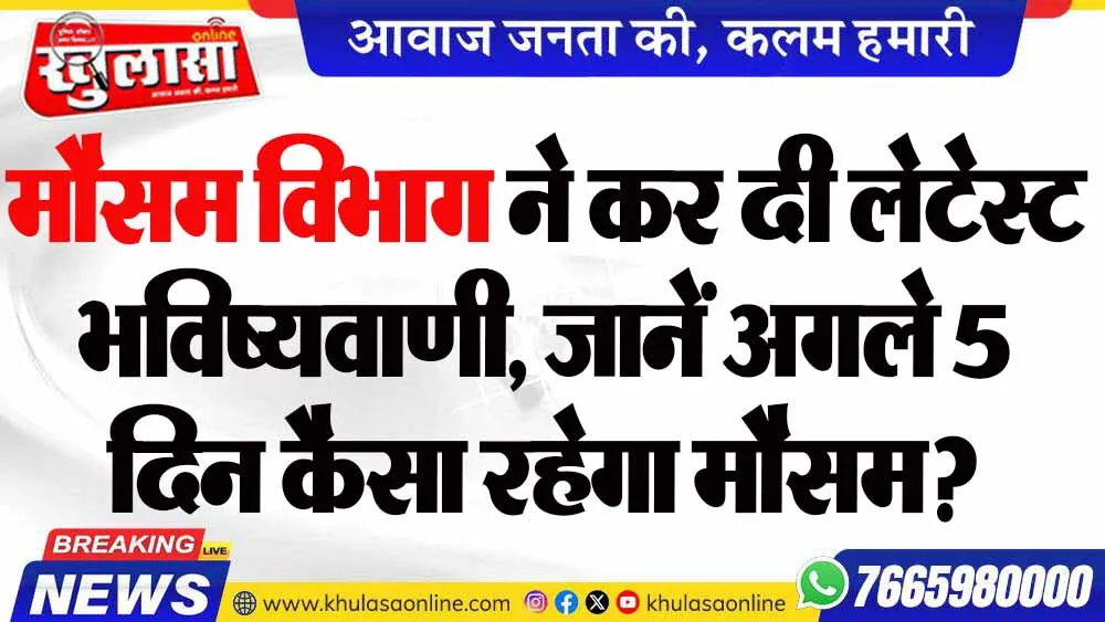 मौसम विभाग ने कर दी लेटेस्ट भविष्यवाणी, जानें अगले 5 दिन कैसा रहेगा मौसम?