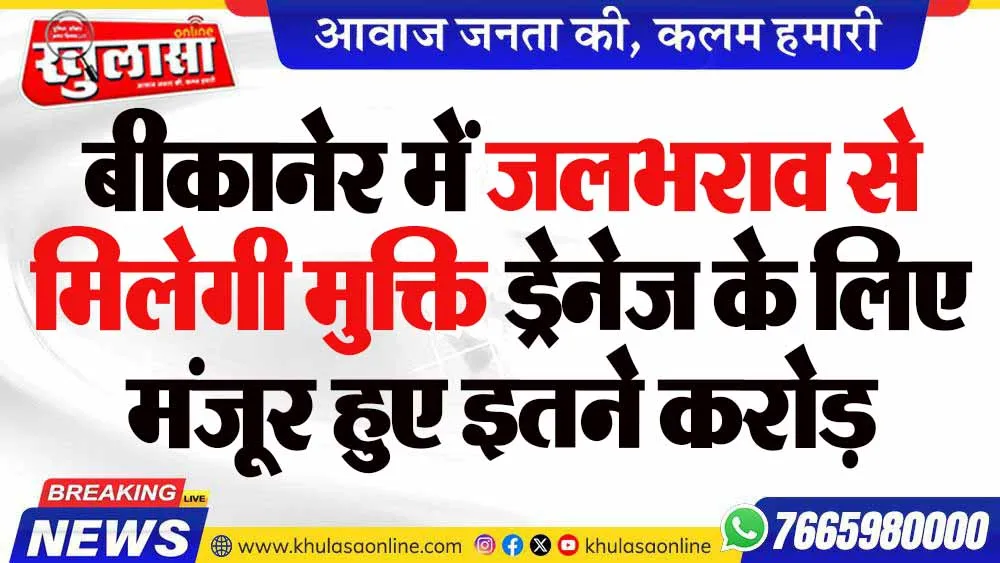 बीकानेर में जलभराव से मिलेगी मुक्ति ड्रेनेज के लिए मंजूर हुए इतने करोड़