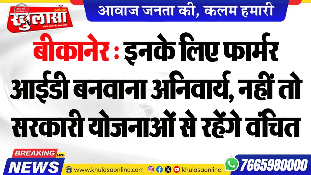 बीकानेर : इनके लिए फार्मर आईडी बनवाना अनिवार्य, नहीं तो सरकारी योजनाओं से रहेंगे वंचित