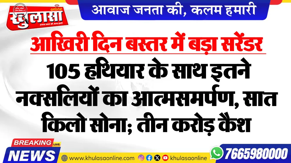 आखिरी दिन बस्तर में बड़ा सरेंडर : 105 हथियार के साथ इतने नक्सलियों का आत्मसमर्पण, सात किलो सोना; तीन करोड़ कैश