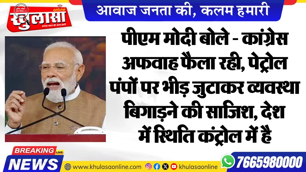पीएम मोदी बोले - कांग्रेस अफवाह फैला रही, पेट्रोल पंपों पर भीड़ जुटाकर व्यवस्था बिगाडऩे की साजिश, देश में स्थिति कंट्रोल में है