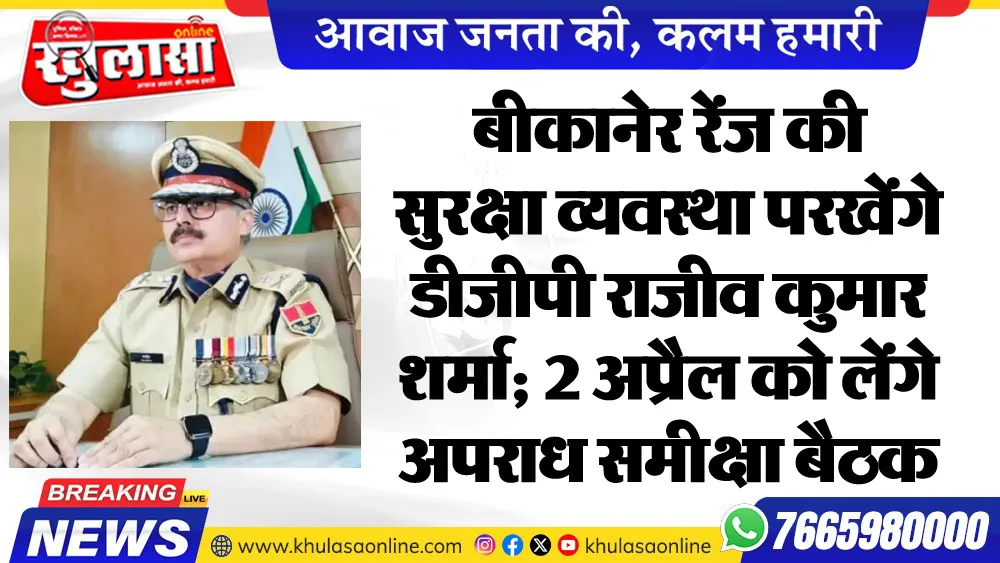 बीकानेर रेंज की सुरक्षा व्यवस्था परखेंगे डीजीपी राजीव कुमार शर्मा; 2 अप्रैल को लेंगे अपराध समीक्षा बैठक