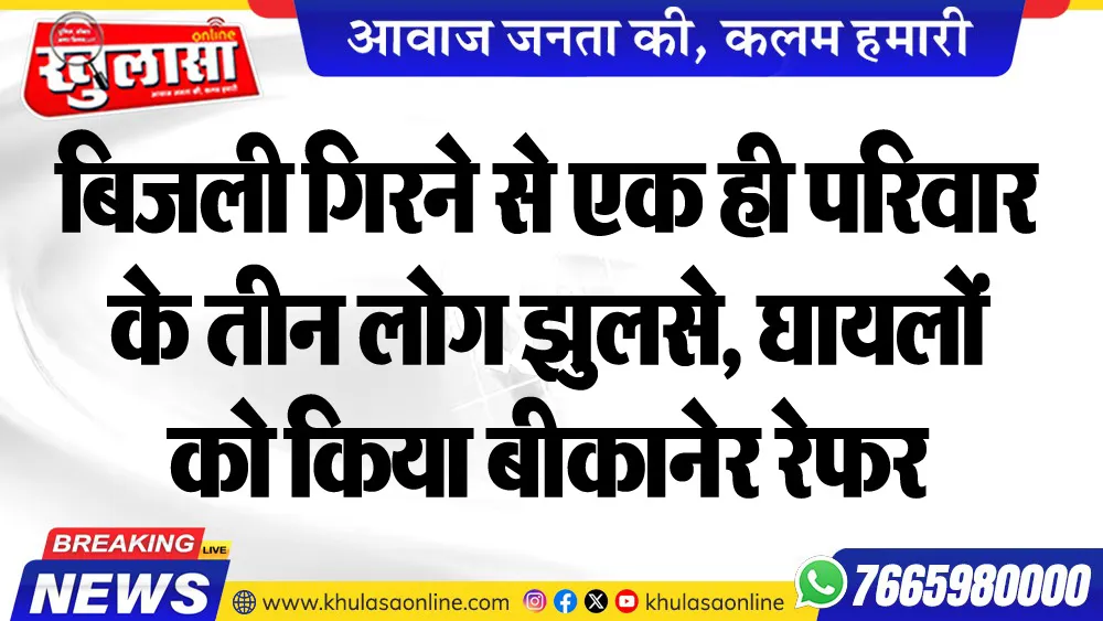 बिजली गिरने से एक ही परिवार के तीन लोग झुलसे, घायलों को किया बीकानेर रेफर