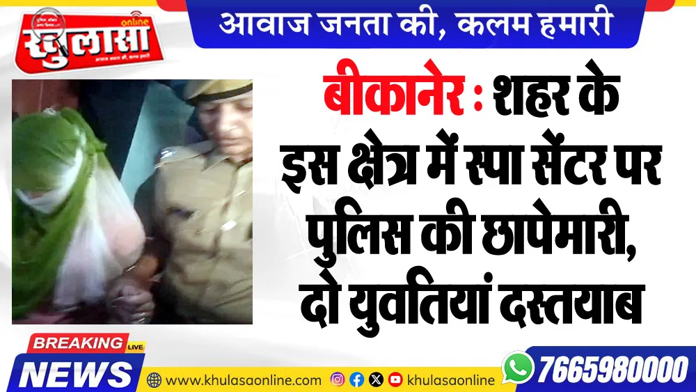 बीकानेर : शहर के इस क्षेत्र में स्पा सेंटर पर पुलिस की छापेमारी, दो युवतियां दस्तयाब