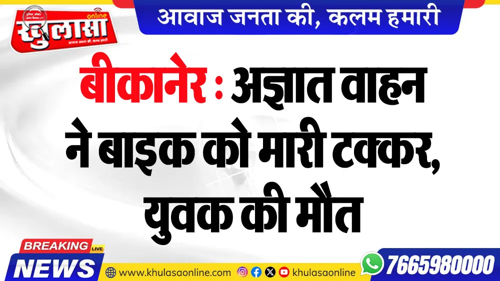 बीकानेर : अज्ञात वाहन ने बाइक को मारी टक्कर, युवक की मौत