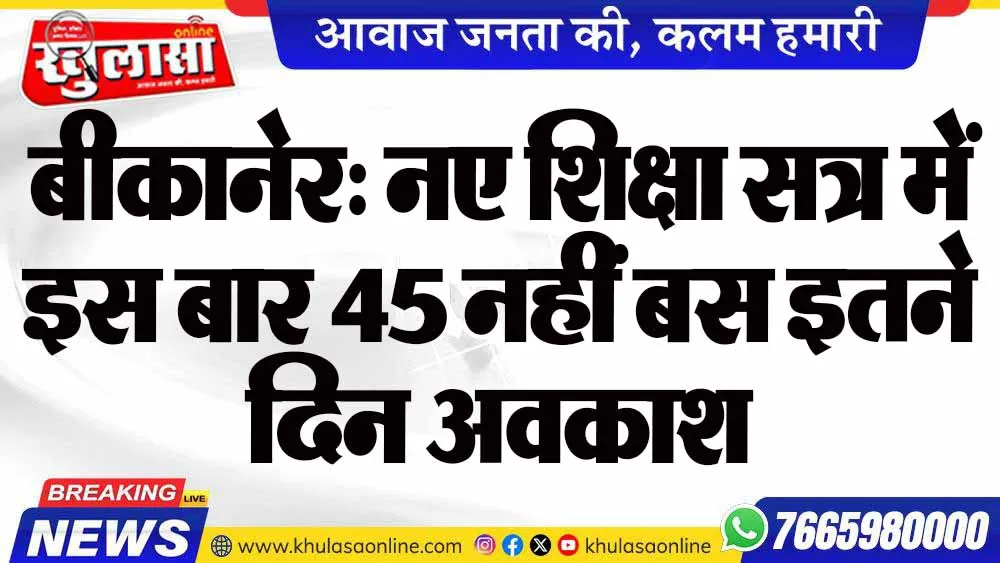 बीकानेर: नए शिक्षा सत्र में इस बार 45 नहीं बस इतने दिन अवकाश