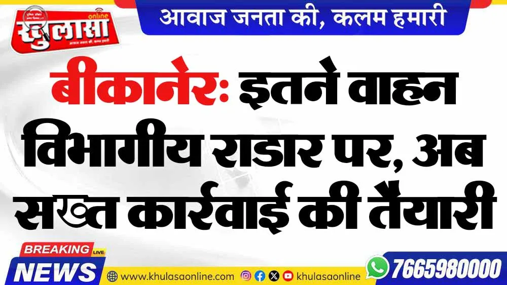 बीकानेर: इतने वाहन विभागीय राडार पर, अब सख्त कार्रवाई की तैयारी