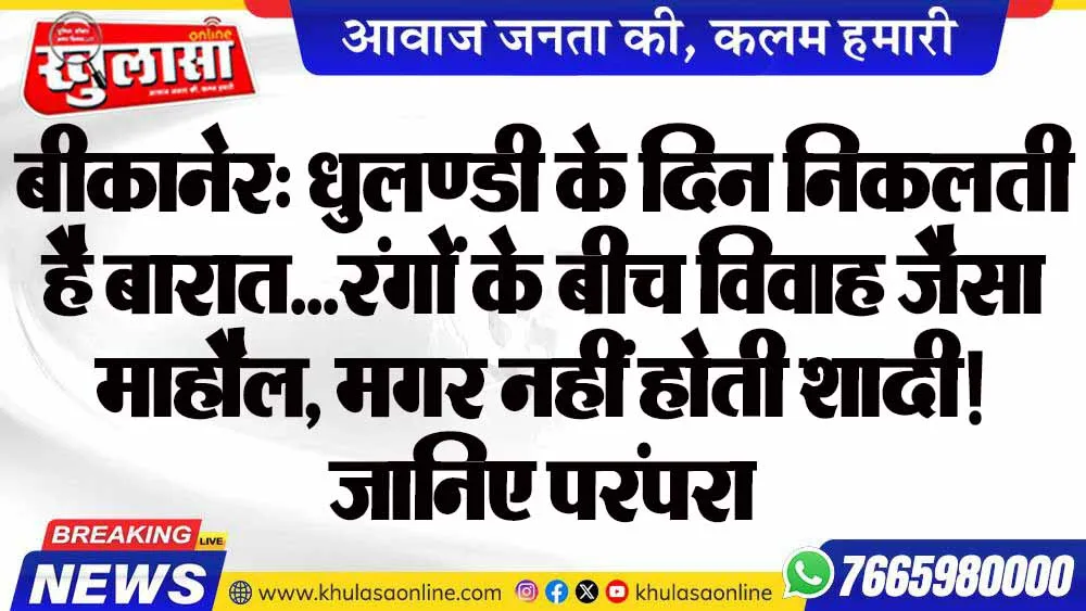 बीकानेर: धुलण्डी के दिन निकलती है बारात… रंगों के बीच विवाह जैसा माहौल, मगर नहीं होती शादी! जानिए अनोखी परंपरा