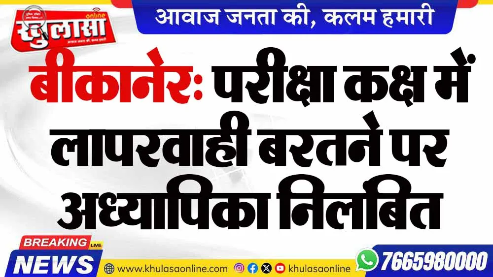 बीकानेर: परीक्षा कक्ष में लापरवाही बरतने पर अध्यापिका निलंबित