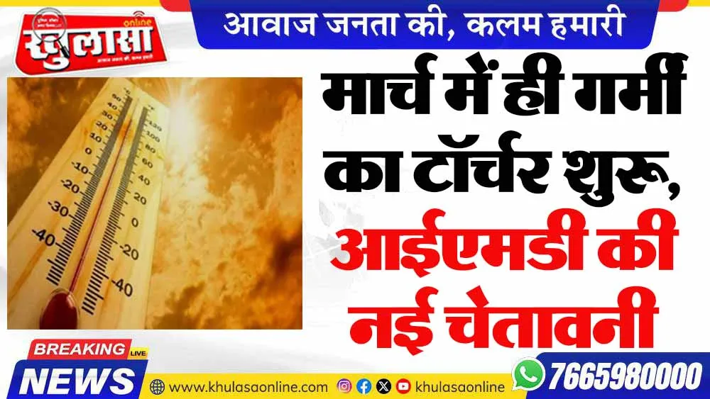 मार्च में ही गर्मी का टॉर्चर शुरू, आईएमडी की नई चेतावनी जारी