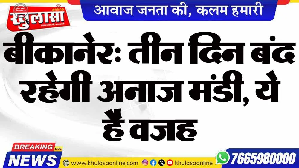 बीकानेर: तीन दिन बंद रहेगी अनाज मंडी, ये है वजह