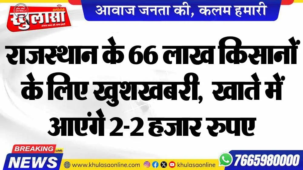 राजस्थान के 66 लाख किसानों के लिए खुशखबरी,  खाते में आएंगे 2-2 हजार रुपए
