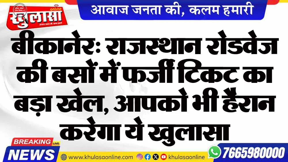 बीकानेर: राजस्थान रोडवेज की बसों में फर्जी टिकट का बड़ा खेल, आपको भी हैरान करेगा ये खुलासा