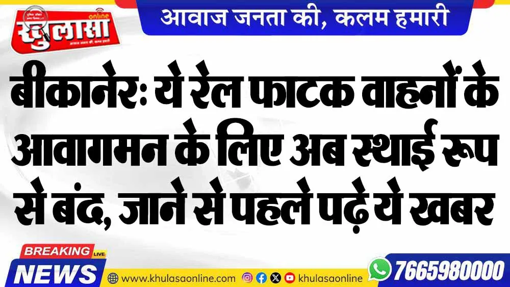 बीकानेर: ये रेल फाटक वाहनों के आवागमन के लिए अब स्थाई रूप से बंद, जाने से पहले पढ़े ये खबर