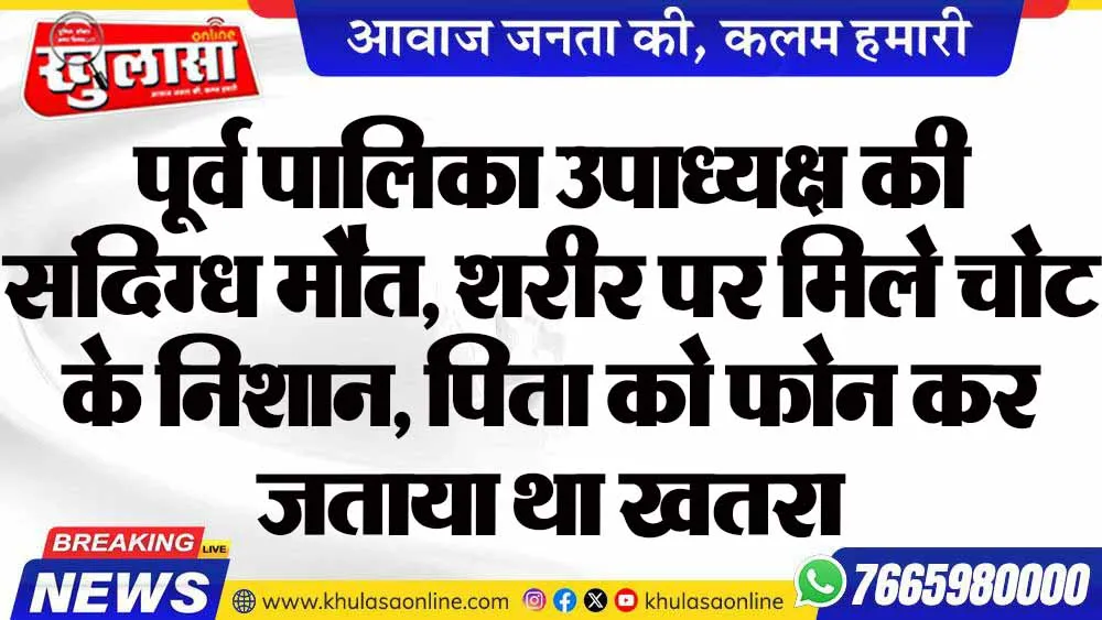 पूर्व पालिका उपाध्यक्ष की संदिग्ध मौत, शरीर पर मिले चोट के निशान, पिता को फोन कर जताया था खतरा