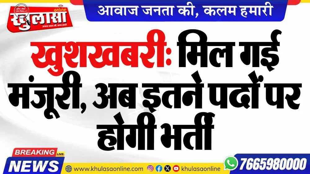 खुशखबरी: मिल गई मंजूरी, अब इतने पदों पर होगी भर्ती