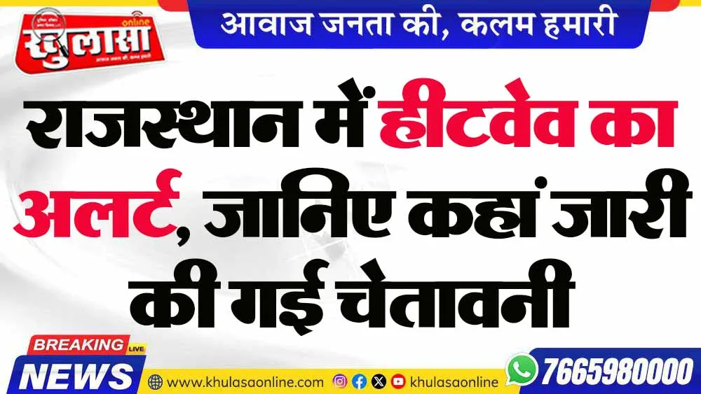राजस्थान में हीटवेव का अलर्ट, जानिए कहां जारी की गई चेतावनी