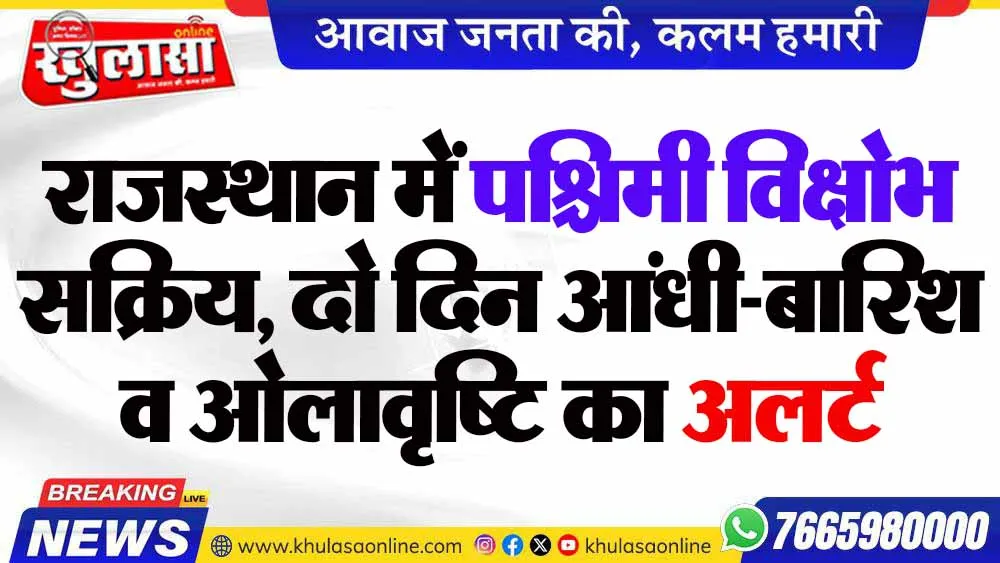 राजस्थान में पश्चिमी विक्षोभ सक्रिय, दो दिन आंधी-बारिश व ओलावृष्टि का अलर्ट