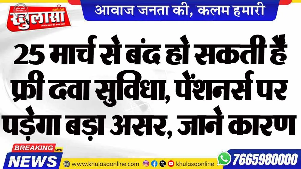 25 मार्च से बंद हो सकती है फ्री दवा सुविधा, पेंशनर्स पर पड़ेगा बड़ा असर, जाने कारण