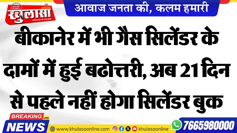 बीकानेर में भी गैस सिलेंडर के दामों में हुई बढोत्तरी, अब 21 दिन से पहले नहीं होगा सिलेंडर बुक