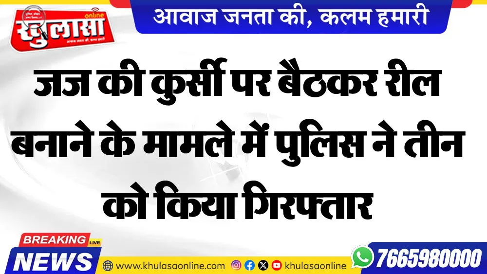 जज की कुर्सी पर बैठकर रील बनाने के मामले में पुलिस ने तीन को किया गिरफ्तार