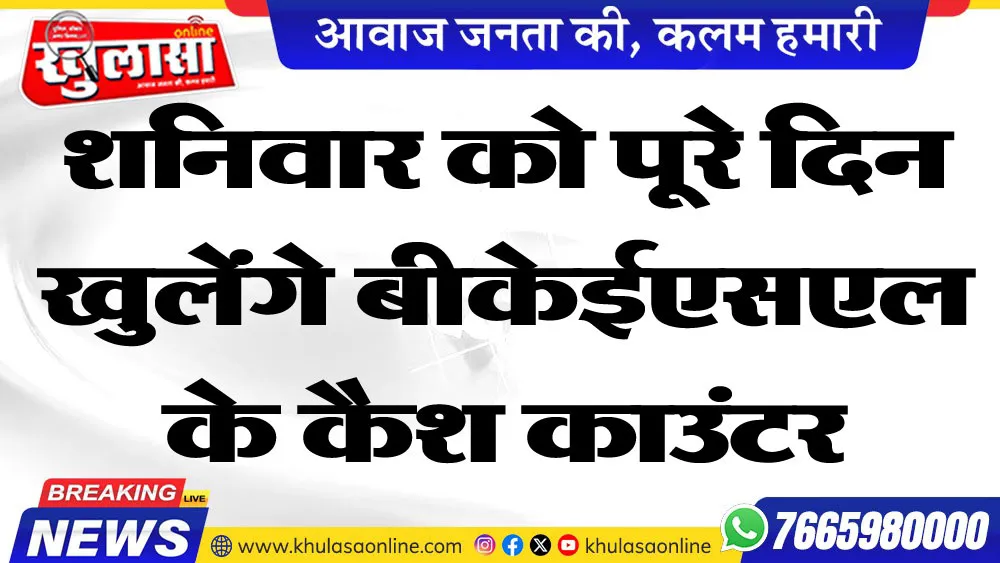 शनिवार को पूरे दिन खुलेंगे बीकेईएसएल के कैश काउंटर