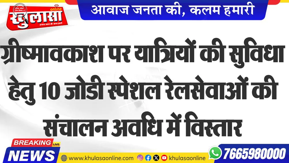 ग्रीष्मावकाश पर यात्रियों की सुविधा हेतु 10 जोडी स्पेशल रेलसेवाओं की संचालन अवधि में विस्तार