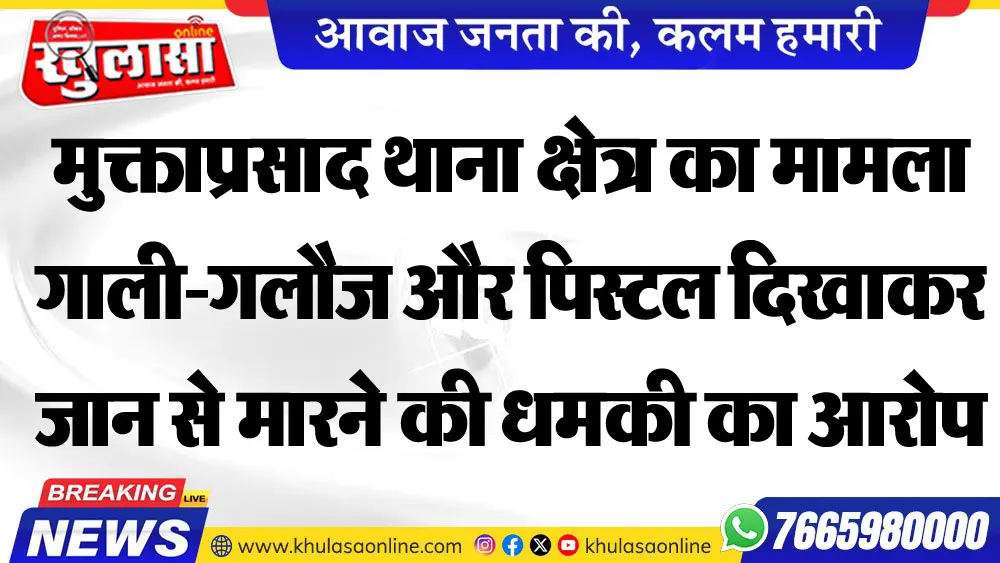 मुक्ताप्रसाद थाना क्षेत्र का मामला गाली-गलौज और पिस्टल दिखाकर जान से मारने की धमकी का आरोप