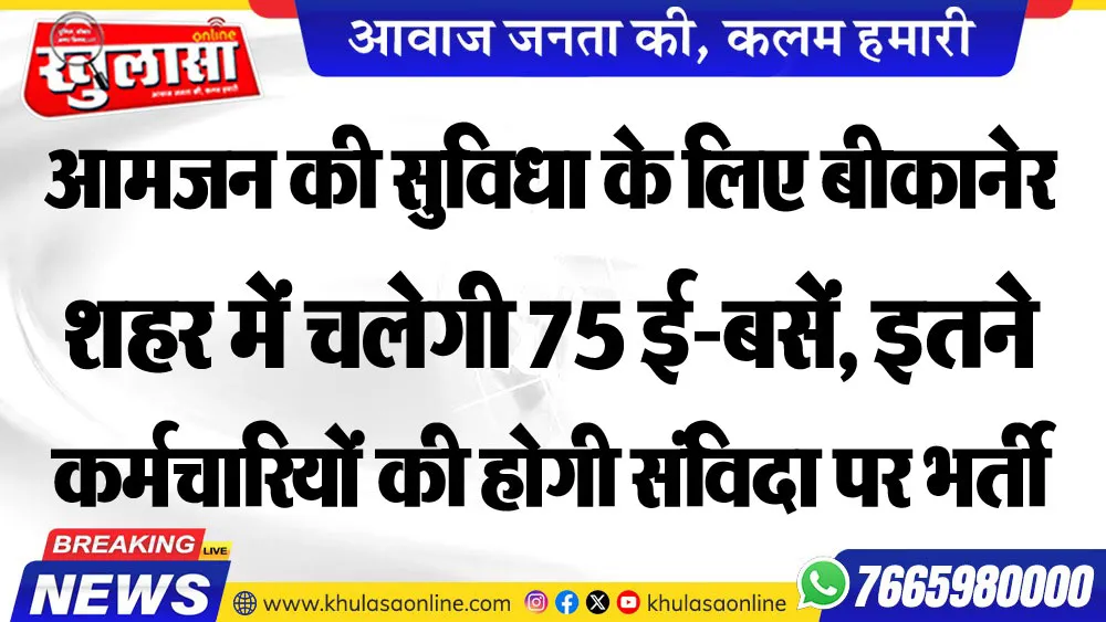 आमजन की सुविधा के लिए बीकानेर शहर में चलेगी 75 ई-बसें, इतने कर्मचारियों की होगी संविदा पर भर्ती
