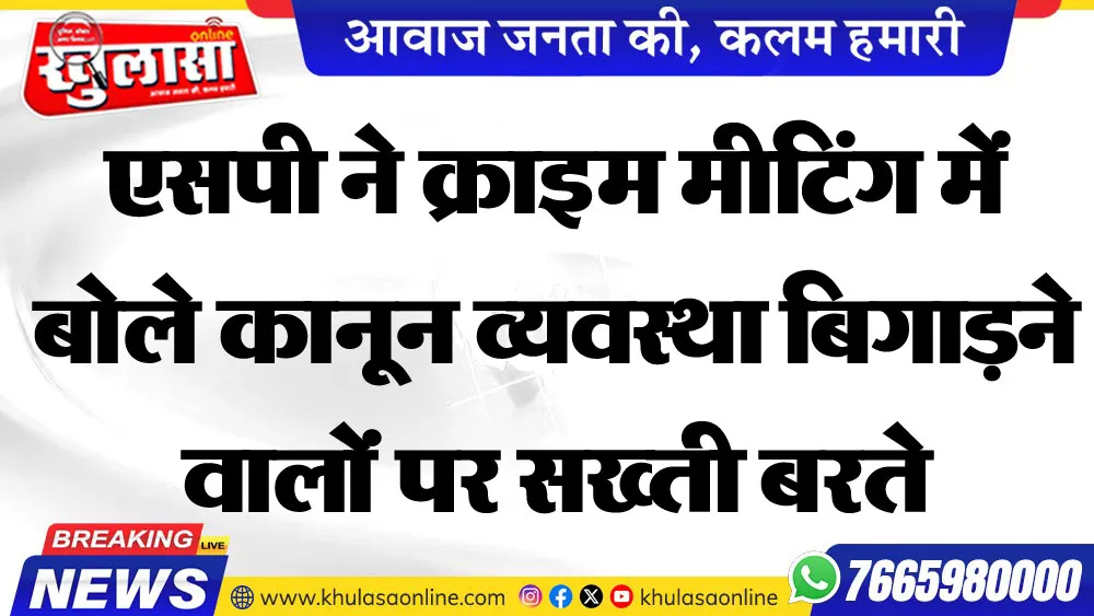 एसपी ने क्राइम मीटिंग में बोले कानून व्यवस्था बिगाडऩे वालों पर सख्ती बरते