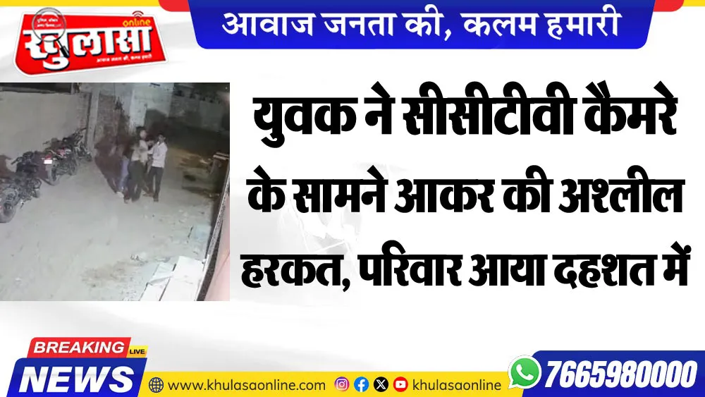 युवक ने सीसीटीवी कैमरे के सामने आकर की अश्लील हरकत, परिवार आया दहशत में