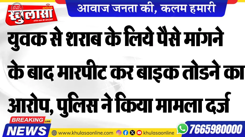 युवक से शराब के लिये पैसे मांगने के बाद मारपीट कर बाइक तोडने का आरोप, पुलिस ने किया मामला दर्ज