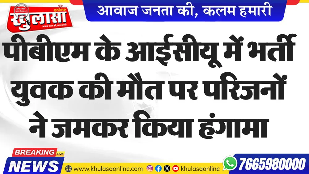 पीबीएम के आईसीयू में भर्ती युवक की मौत पर परिजनों ने जमकर किया हंगामा