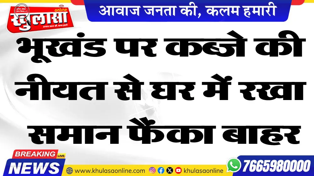 भूखंड पर कब्जे की नीयज से घर में रखा समान फैंका बाहर