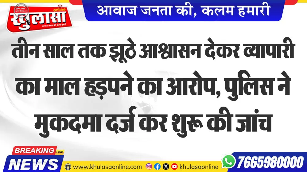 तीन साल तक झूठे आश्वासन देकर व्यापारी का माल हड़पने का आरोप, पुलिस ने मुकदमा दर्ज कर शुरू की जांच