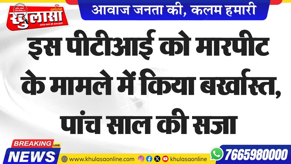 इस पीटीआई को मारपीट के मामले में किया बर्खास्त, पांच साल की सजा