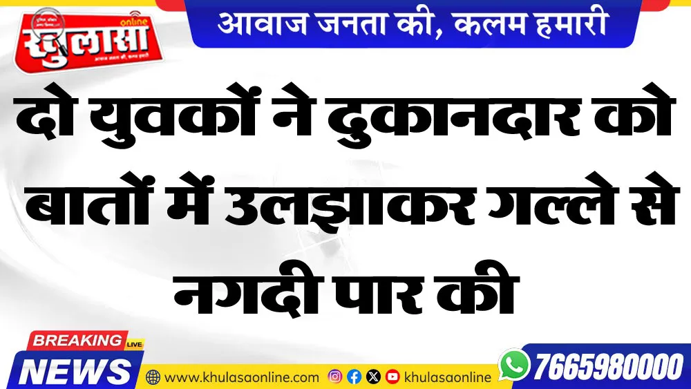 दो युवकों ने दुकानदारों को बातों में उलझाकर गल्ले से नगदी पार की
