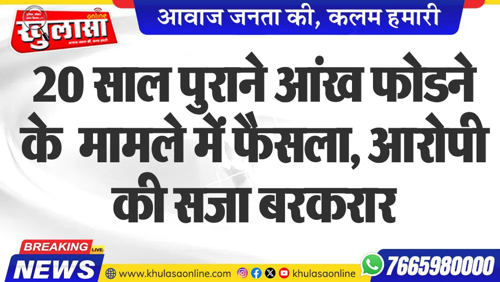 20 साल पुराने आंख फोडऩे के मामले में फैसला, आरोपी की सजा बरकरार