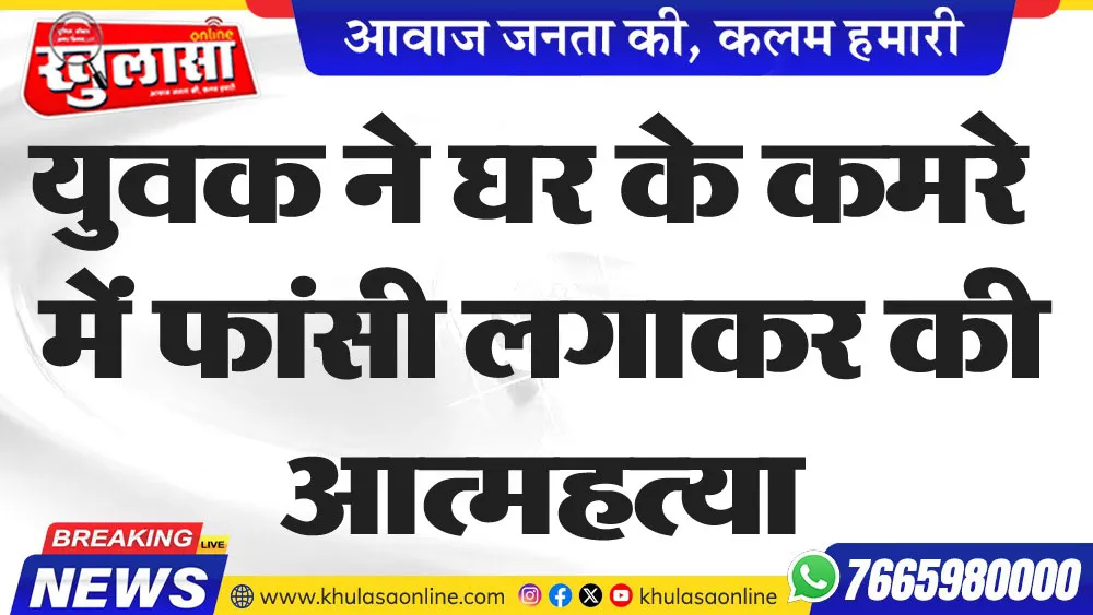 युवक ने घर के कमरे में फांसी लगाकर की आत्महत्या