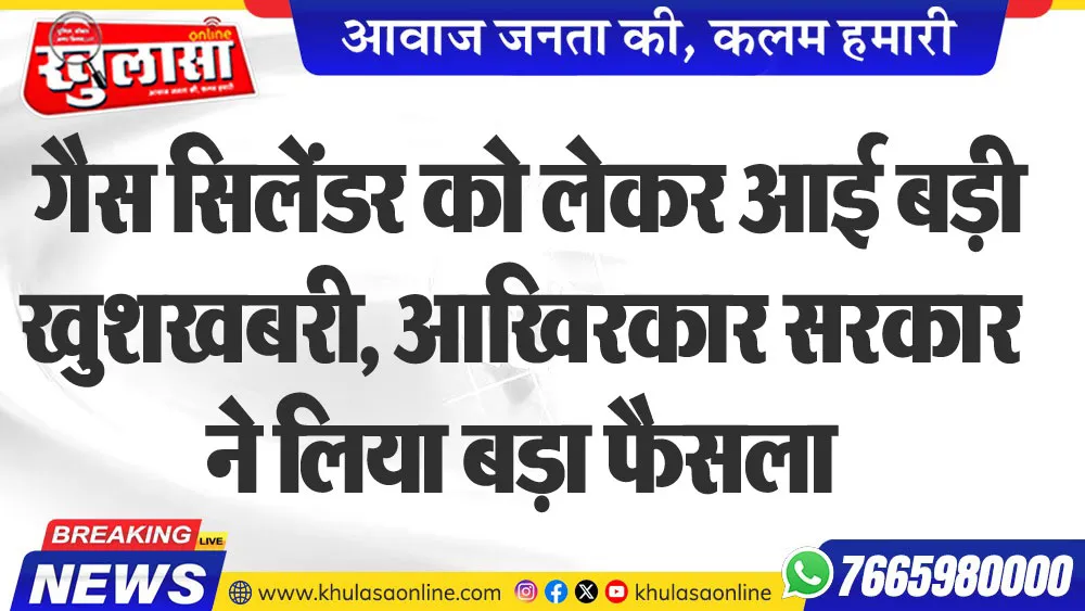 गैस सिलेंडर को लेकर आई बड़ी खुशखबरी, आखिरकार सरकार ने लिया बड़ा फैसला