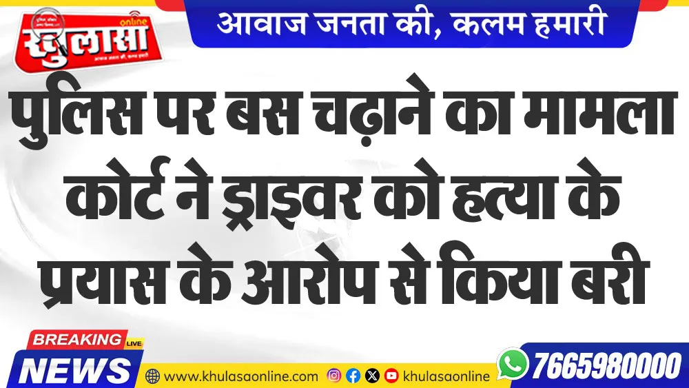पुलिस पर बस चढ़ाने का मामला कोर्ट ने ड्राइवर को हत्या के प्रयास के आरोप से किया बरी