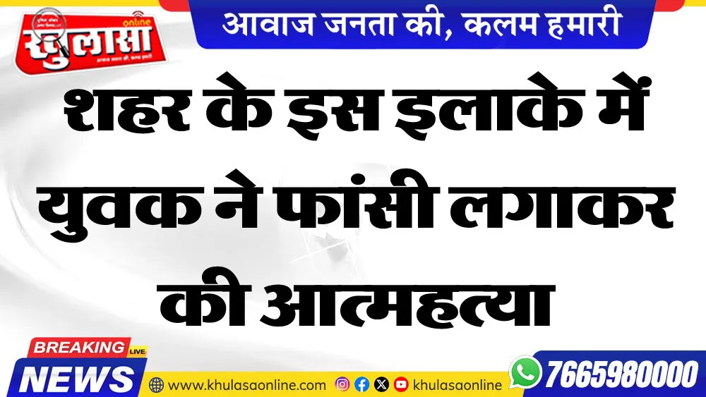 शहर के इस इलाके में युवक ने फांसी लगाकर की आत्महत्या