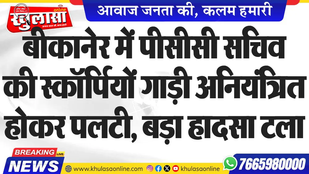 बीकानेर में पीसीसी सचिव की स्कॉर्पियों गाड़ी अनियंत्रित होकर पलटी, बड़ा हादसा टला