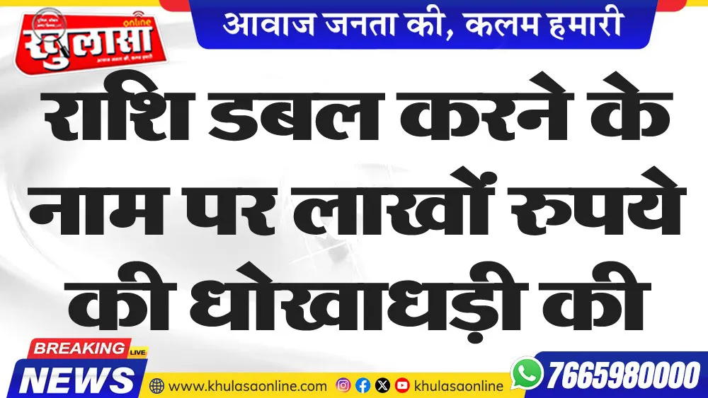 राशि डबल करने के नाम पर लाखों रुपये की धोखाधड़ी की