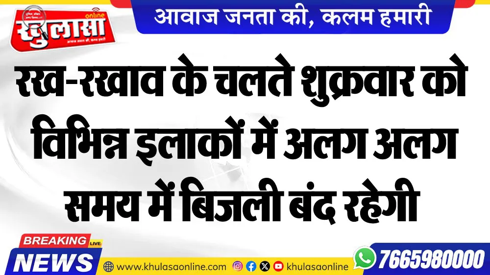 रख-रखाव के चलते शुक्रवार को विभिन्न इलाकों में अलग अलग समय में बिजली बंद रहेगी